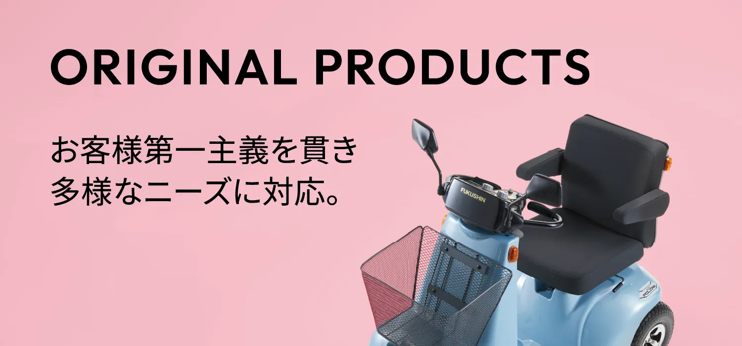 ORIGINAL PRODUCTS　お客様第一主義を貫き多様なニーズに対応。