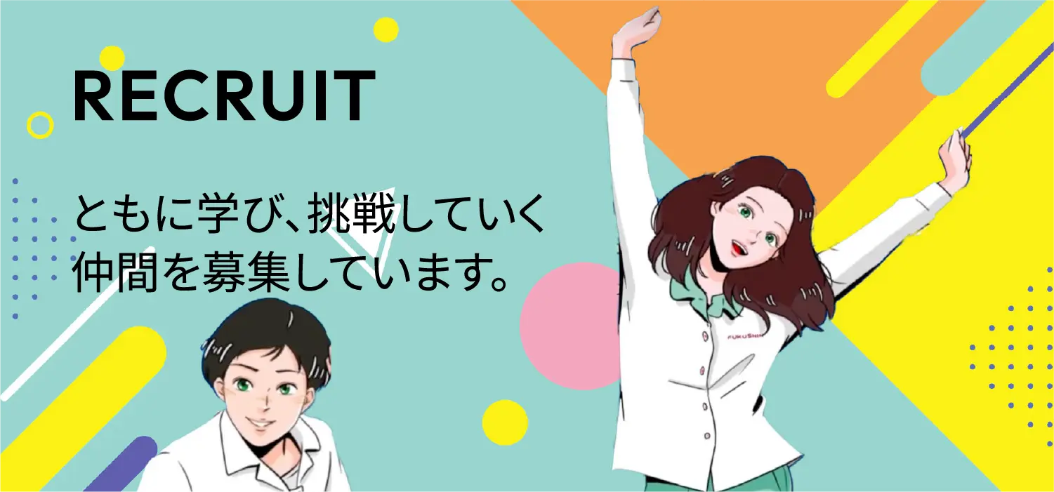 RECRUIT　ともに学び、挑戦していく
仲間を募集しています。